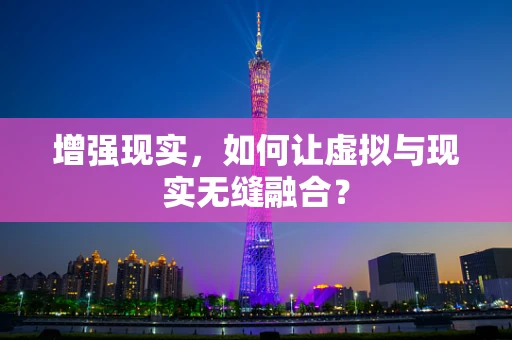 增强现实，如何让虚拟与现实无缝融合？