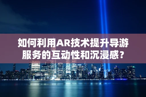 如何利用AR技术提升导游服务的互动性和沉浸感？