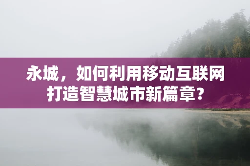 永城，如何利用移动互联网打造智慧城市新篇章？