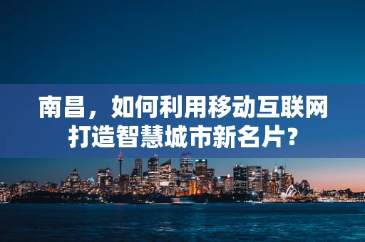 南昌，如何利用移动互联网打造智慧城市新名片？