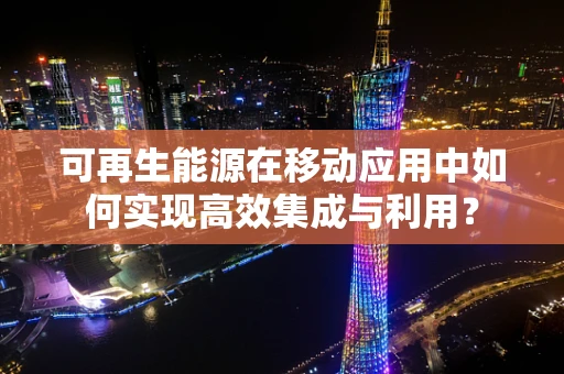 可再生能源在移动应用中如何实现高效集成与利用？