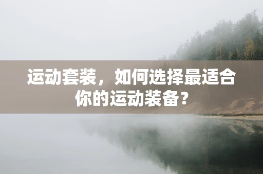 运动套装，如何选择最适合你的运动装备？