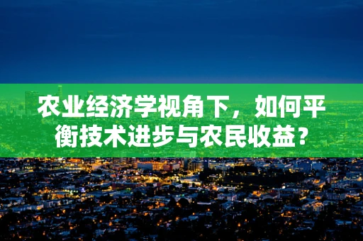 农业经济学视角下，如何平衡技术进步与农民收益？