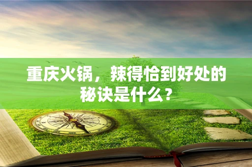 重庆火锅，辣得恰到好处的秘诀是什么？