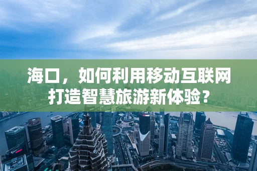 海口，如何利用移动互联网打造智慧旅游新体验？