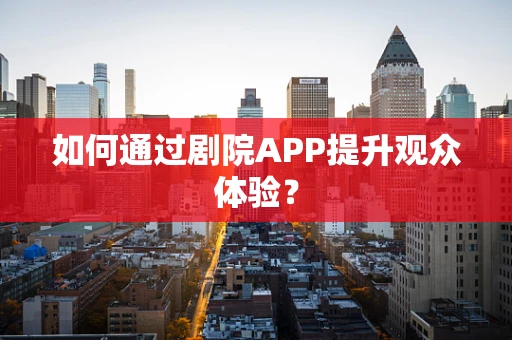 如何通过剧院APP提升观众体验？