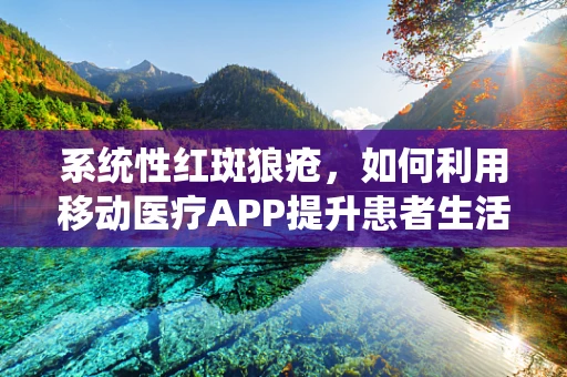 系统性红斑狼疮，如何利用移动医疗APP提升患者生活质量？