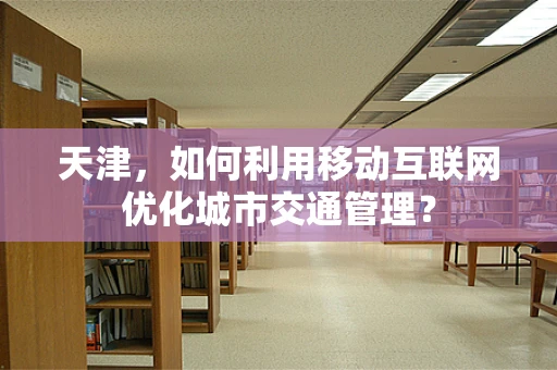 天津，如何利用移动互联网优化城市交通管理？