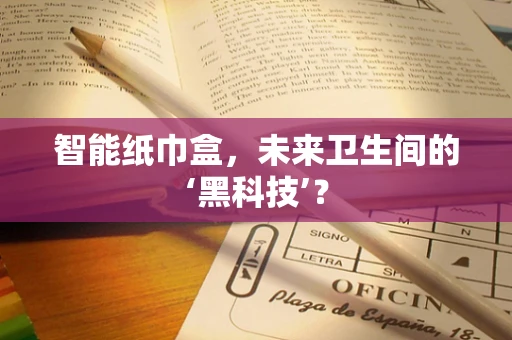 智能纸巾盒，未来卫生间的‘黑科技’？