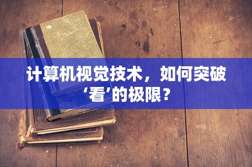 计算机视觉技术，如何突破‘看’的极限？