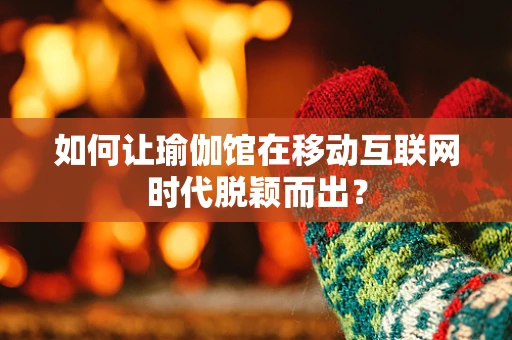 如何让瑜伽馆在移动互联网时代脱颖而出？