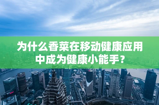 为什么香菜在移动健康应用中成为健康小能手？