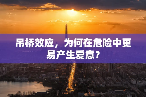 吊桥效应，为何在危险中更易产生爱意？