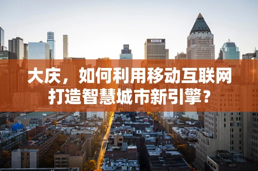 大庆，如何利用移动互联网打造智慧城市新引擎？