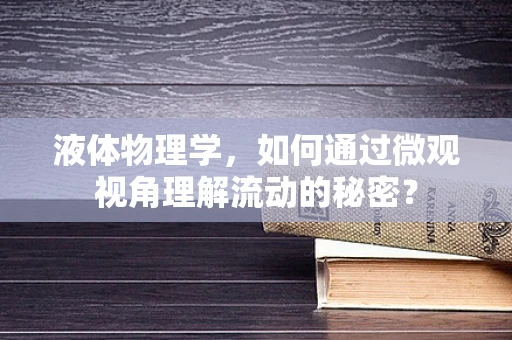 液体物理学，如何通过微观视角理解流动的秘密？