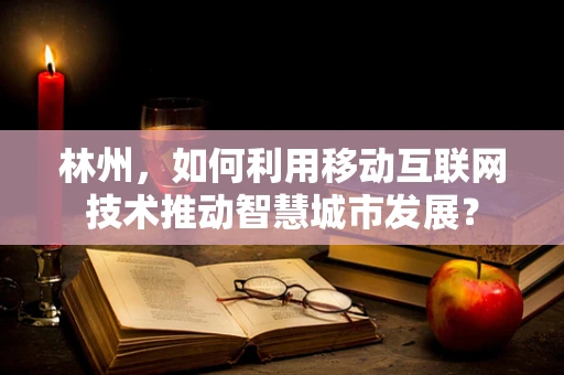 林州，如何利用移动互联网技术推动智慧城市发展？