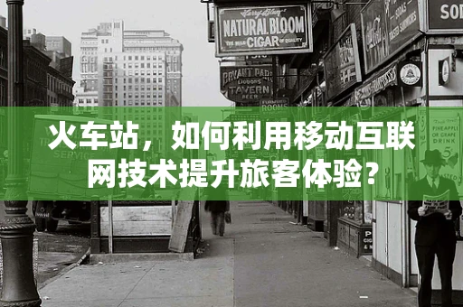 火车站，如何利用移动互联网技术提升旅客体验？