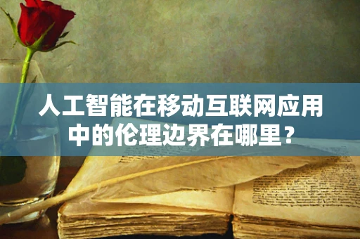 人工智能在移动互联网应用中的伦理边界在哪里？