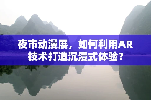 夜市动漫展，如何利用AR技术打造沉浸式体验？