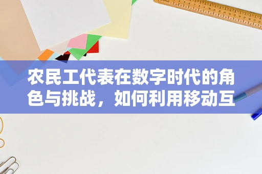 农民工代表在数字时代的角色与挑战，如何利用移动互联网提升其话语权？