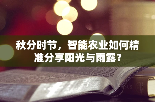 秋分时节，智能农业如何精准分享阳光与雨露？