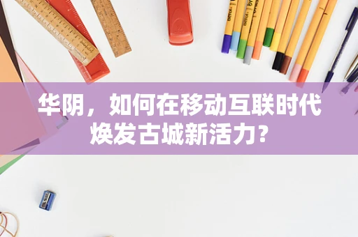 华阴，如何在移动互联时代焕发古城新活力？