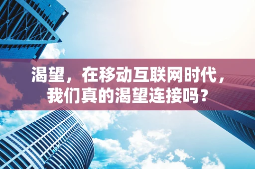 渴望，在移动互联网时代，我们真的渴望连接吗？