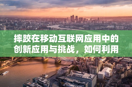 摔跤在移动互联网应用中的创新应用与挑战，如何利用技术提升用户体验？