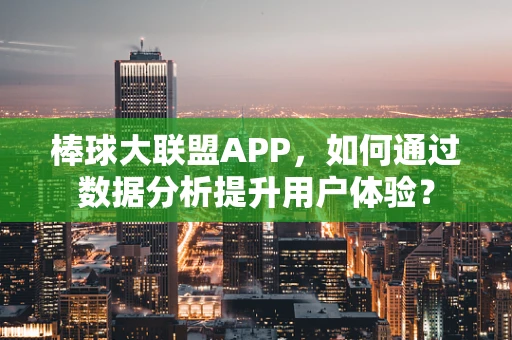 棒球大联盟APP，如何通过数据分析提升用户体验？