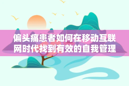 偏头痛患者如何在移动互联网时代找到有效的自我管理工具？