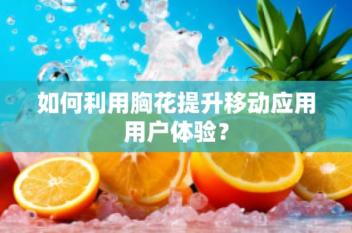 如何利用胸花提升移动应用用户体验？