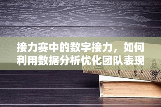 接力赛中的数字接力，如何利用数据分析优化团队表现？