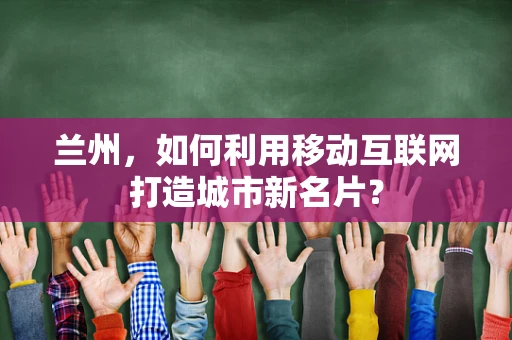 兰州，如何利用移动互联网打造城市新名片？