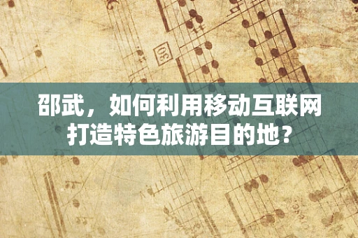 邵武，如何利用移动互联网打造特色旅游目的地？