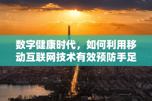 数字健康时代，如何利用移动互联网技术有效预防手足口病？