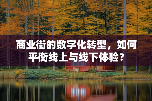 商业街的数字化转型，如何平衡线上与线下体验？