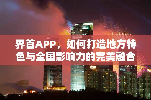 界首APP，如何打造地方特色与全国影响力的完美融合？