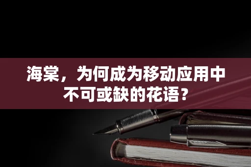 海棠，为何成为移动应用中不可或缺的花语？