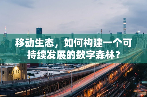 移动生态，如何构建一个可持续发展的数字森林？