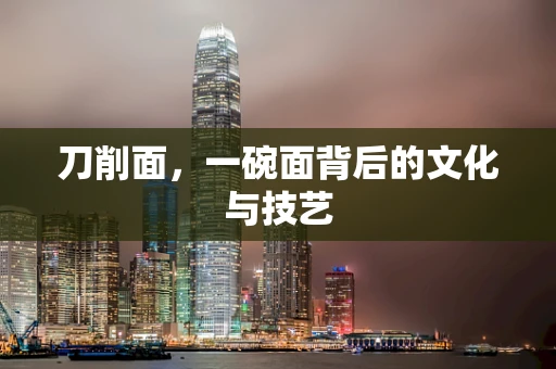 刀削面，一碗面背后的文化与技艺