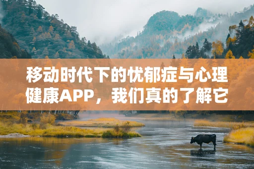 移动时代下的忧郁症与心理健康APP，我们真的了解它吗？