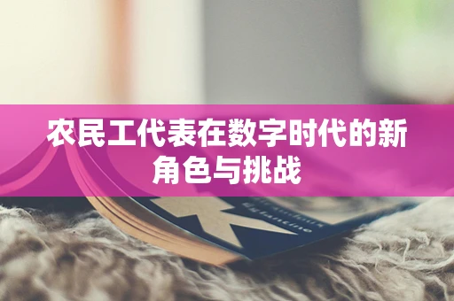 农民工代表在数字时代的新角色与挑战