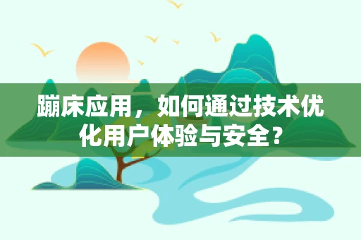 蹦床应用，如何通过技术优化用户体验与安全？