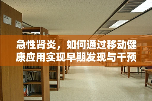 急性肾炎，如何通过移动健康应用实现早期发现与干预？