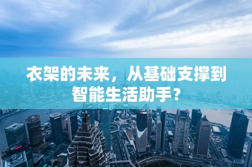 衣架的未来，从基础支撑到智能生活助手？