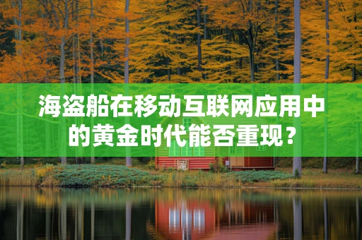 海盗船在移动互联网应用中的黄金时代能否重现？