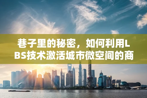 巷子里的秘密，如何利用LBS技术激活城市微空间的商业潜力？