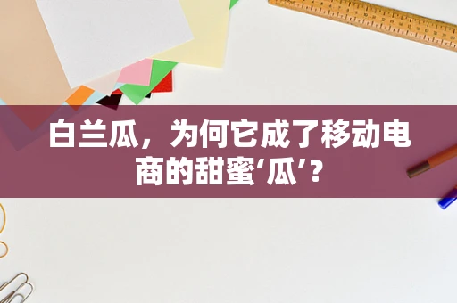 白兰瓜，为何它成了移动电商的甜蜜‘瓜’？