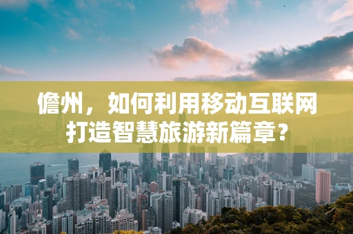 儋州，如何利用移动互联网打造智慧旅游新篇章？