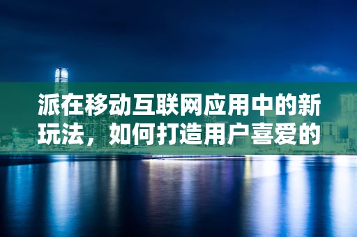 派在移动互联网应用中的新玩法，如何打造用户喜爱的‘派系’应用？